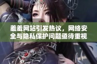 羞羞網(wǎng)站引發(fā)熱議，網(wǎng)絡(luò)安全與隱私保護(hù)問(wèn)題亟待重視與解決