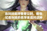 當(dāng)媽媽稱(chēng)呼我老公時(shí)，我也試著叫她的名字來(lái)應(yīng)對(duì)這種尷尬局面