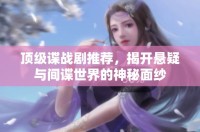 頂級(jí)諜戰(zhàn)劇推薦，揭開(kāi)懸疑與間諜世界的神秘面紗