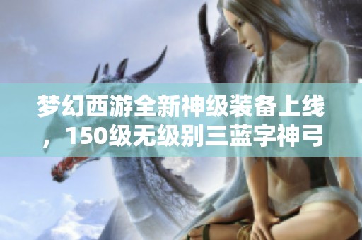 夢幻西游全新神級裝備上線，150級無級別三藍字神弓來襲