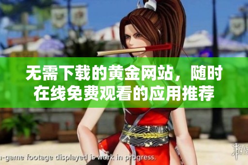 無需下載的黃金網(wǎng)站，隨時(shí)在線免費(fèi)觀看的應(yīng)用推薦