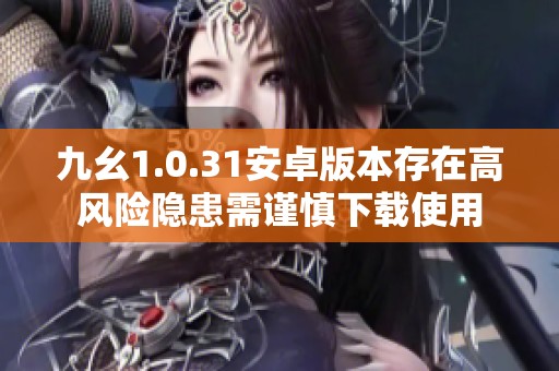 九幺1.0.31安卓版本存在高風(fēng)險(xiǎn)隱患需謹(jǐn)慎下載使用