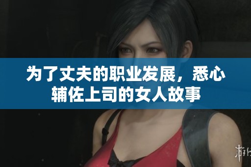為了丈夫的職業(yè)發(fā)展，悉心輔佐上司的女人故事