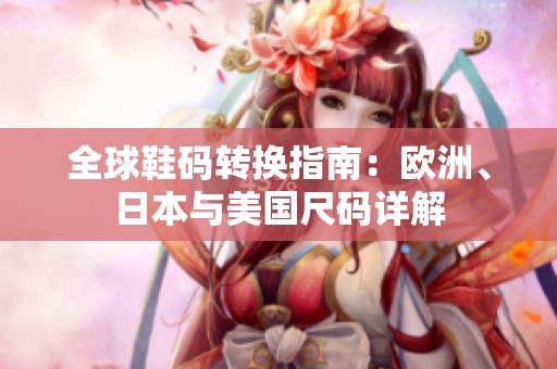 全球鞋碼轉(zhuǎn)換指南：歐洲、日本與美國(guó)尺碼詳解