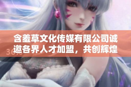 含羞草文化傳媒有限公司誠(chéng)邀各界人才加盟，共創(chuàng)輝煌未來(lái)