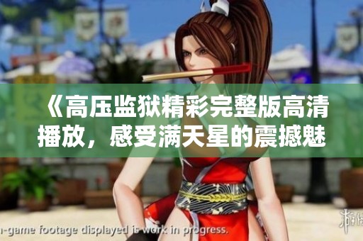 《高壓監(jiān)獄精彩完整版高清播放，感受滿(mǎn)天星的震撼魅力》