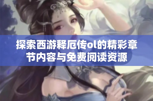 探索西游釋厄傳ol的精彩章節(jié)內(nèi)容與免費閱讀資源