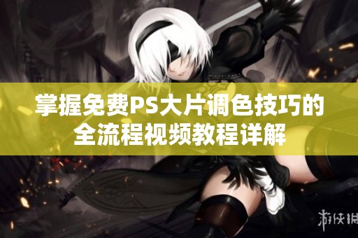 掌握免費(fèi)PS大片調(diào)色技巧的全流程視頻教程詳解
