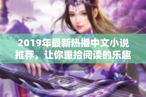 2019年最新熱播中文小說(shuō)推薦，讓你重拾閱讀的樂(lè)趣