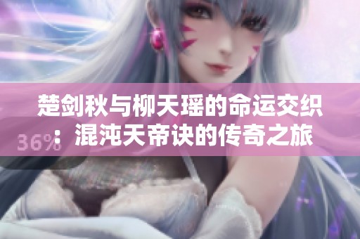 楚劍秋與柳天瑤的命運(yùn)交織：混沌天帝訣的傳奇之旅