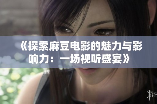 《探索麻豆電影的魅力與影響力：一場視聽盛宴》