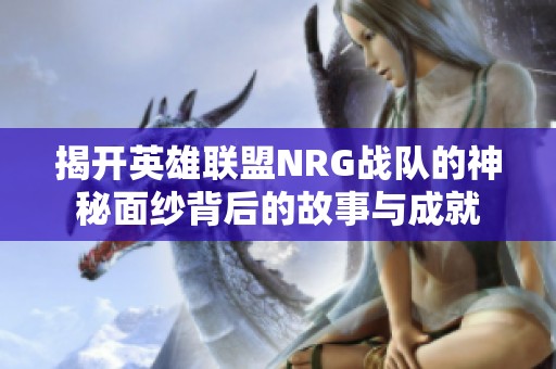 揭開英雄聯(lián)盟NRG戰(zhàn)隊的神秘面紗背后的故事與成就