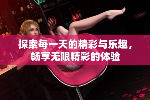 探索每一天的精彩與樂趣，暢享無限精彩的體驗