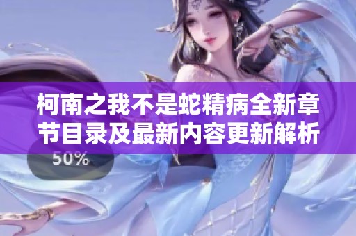 柯南之我不是蛇精病全新章節(jié)目錄及最新內(nèi)容更新解析