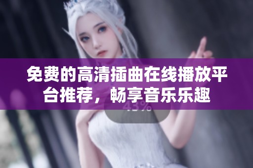 免費(fèi)的高清插曲在線播放平臺推薦，暢享音樂樂趣