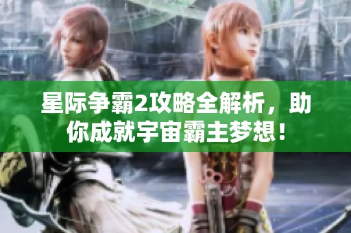 星際爭(zhēng)霸2攻略全解析，助你成就宇宙霸主夢(mèng)想！