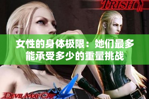 女性的身體極限：她們最多能承受多少的重量挑戰(zhàn)