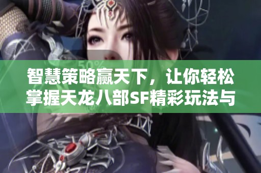 智慧策略贏天下，讓你輕松掌握天龍八部SF精彩玩法與勝利之道