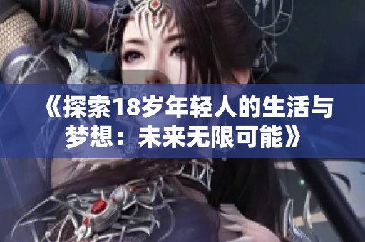 《探索18歲年輕人的生活與夢(mèng)想：未來無限可能》