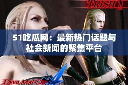 51吃瓜網：最新熱門話題與社會新聞的聚焦平臺