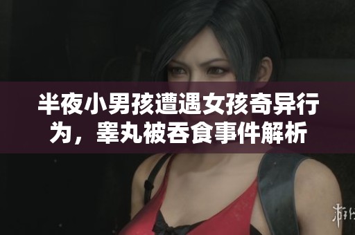 半夜小男孩遭遇女孩奇異行為，睪丸被吞食事件解析