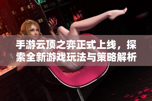 手游云頂之弈正式上線，探索全新游戲玩法與策略解析