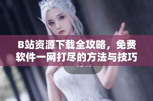 B站資源下載全攻略，免費軟件一網(wǎng)打盡的方法與技巧