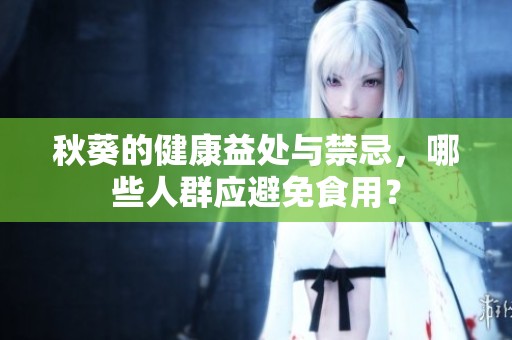 秋葵的健康益處與禁忌，哪些人群應(yīng)避免食用？
