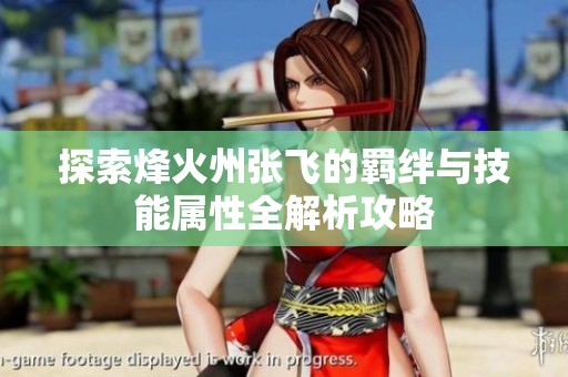探索烽火州張飛的羈絆與技能屬性全解析攻略