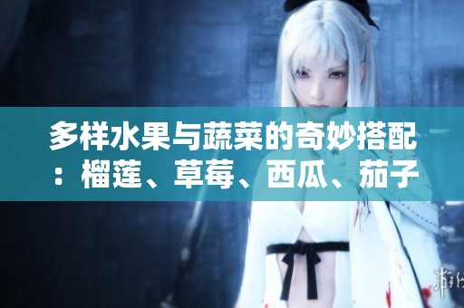 多樣水果與蔬菜的奇妙搭配：榴蓮、草莓、西瓜、茄子與黃瓜的美味世界