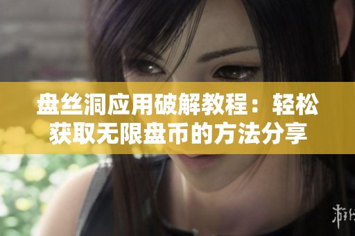 盤絲洞應用破解教程：輕松獲取無限盤幣的方法分享