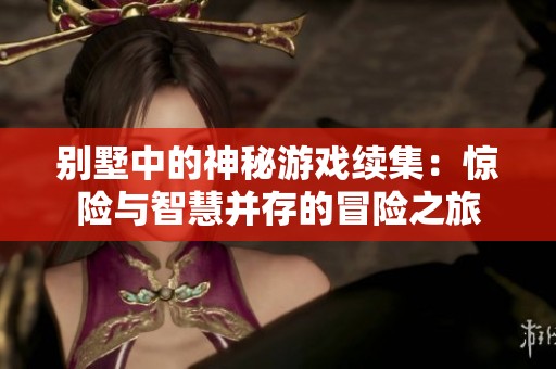 別墅中的神秘游戲續(xù)集：驚險與智慧并存的冒險之旅