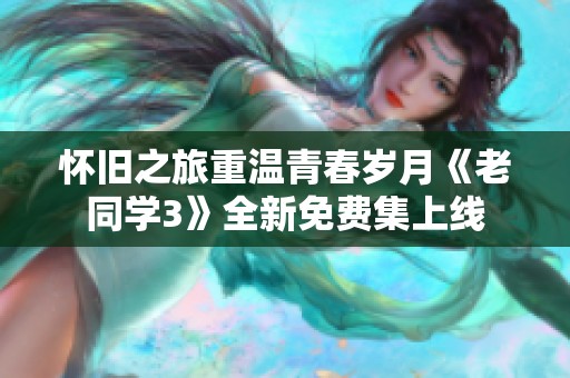 懷舊之旅重溫青春歲月《老同學(xué)3》全新免費集上線