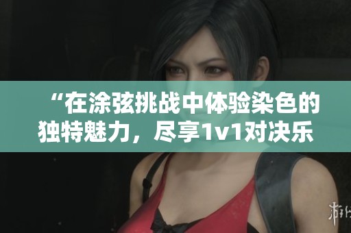 “在涂弦挑戰(zhàn)中體驗染色的獨特魅力，盡享1v1對決樂趣”