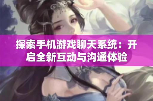 探索手機(jī)游戲聊天系統(tǒng)：開啟全新互動與溝通體驗(yàn)