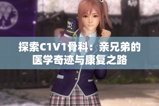 探索C1V1骨科：親兄弟的醫(yī)學(xué)奇跡與康復(fù)之路