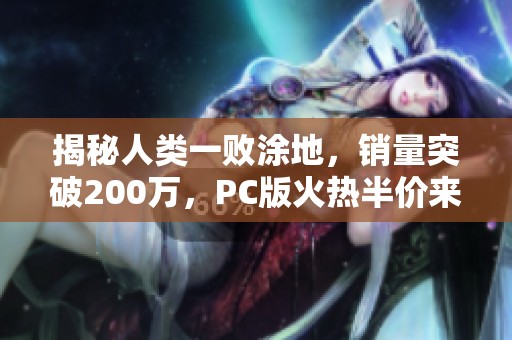 揭秘人類一敗涂地，銷量突破200萬，PC版火熱半價來襲