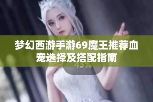夢(mèng)幻西游手游69魔王推薦血寵選擇及搭配指南