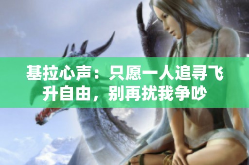 基拉心聲：只愿一人追尋飛升自由，別再擾我爭(zhēng)吵