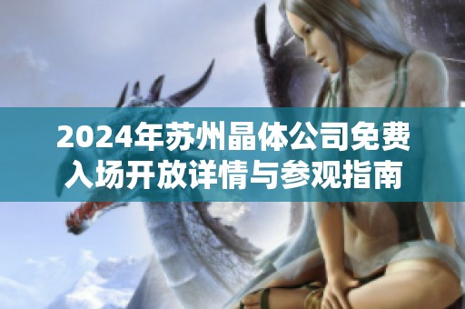 2024年蘇州晶體公司免費(fèi)入場(chǎng)開(kāi)放詳情與參觀指南
