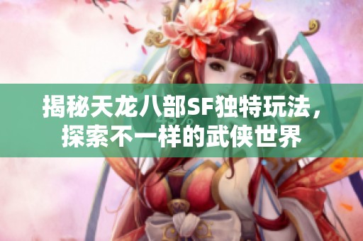 揭秘天龍八部SF獨特玩法，探索不一樣的武俠世界