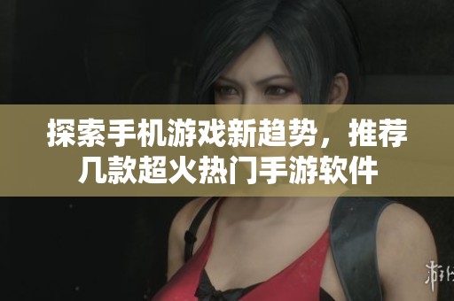 探索手機游戲新趨勢，推薦幾款超火熱門手游軟件