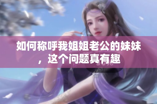 如何稱呼我姐姐老公的妹妹，這個問題真有趣