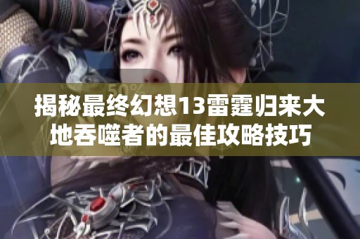 揭秘最終幻想13雷霆歸來大地吞噬者的最佳攻略技巧