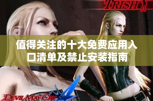 值得關(guān)注的十大免費(fèi)應(yīng)用入口清單及禁止安裝指南