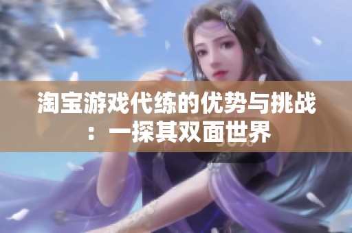 淘寶游戲代練的優(yōu)勢與挑戰(zhàn)：一探其雙面世界