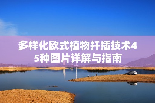 多樣化歐式植物扦插技術(shù)45種圖片詳解與指南