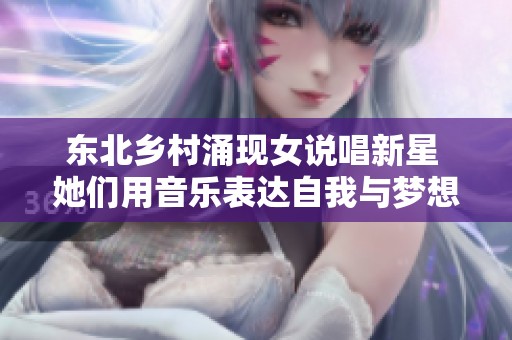 東北鄉(xiāng)村涌現(xiàn)女說(shuō)唱新星 她們用音樂(lè)表達(dá)自我與夢(mèng)想