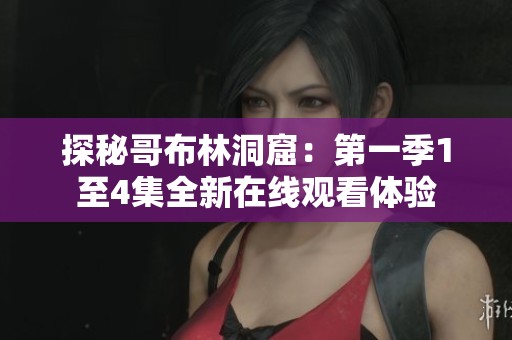 探秘哥布林洞窟：第一季1至4集全新在線觀看體驗(yàn)
