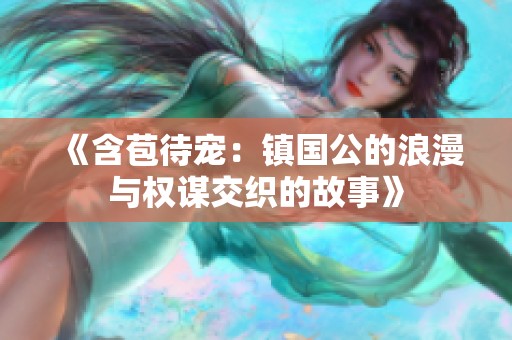 《含苞待寵：鎮(zhèn)國公的浪漫與權(quán)謀交織的故事》